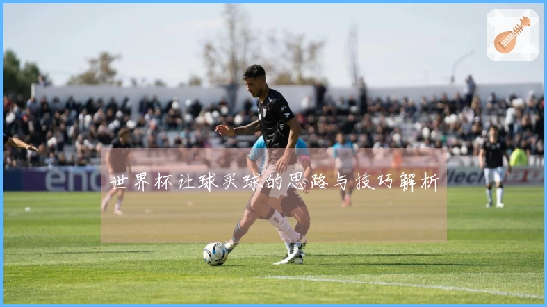 世界杯让球买球的思路与技巧解析