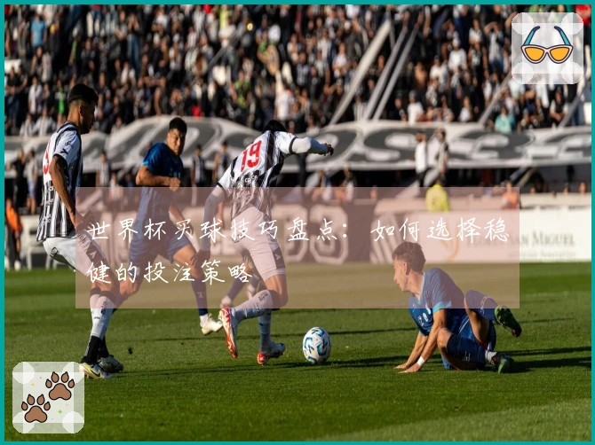 世界杯买球技巧盘点：如何选择稳健的投注策略