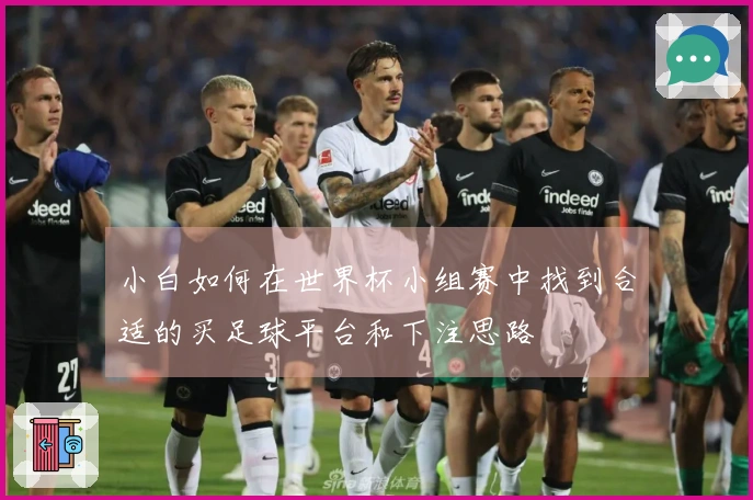 小白如何在世界杯小组赛中找到合适的买足球平台和下注思路