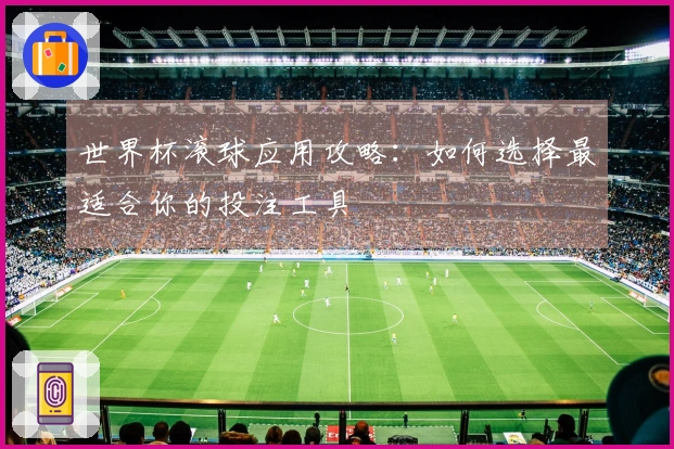 世界杯滚球应用攻略：如何选择最适合你的投注工具