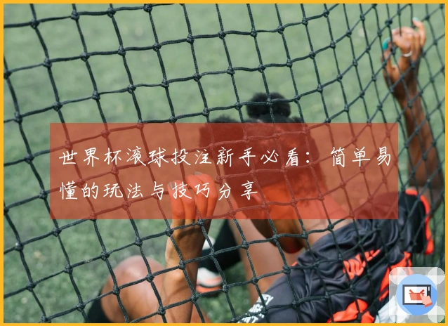 世界杯滚球投注新手必看：简单易懂的玩法与技巧分享