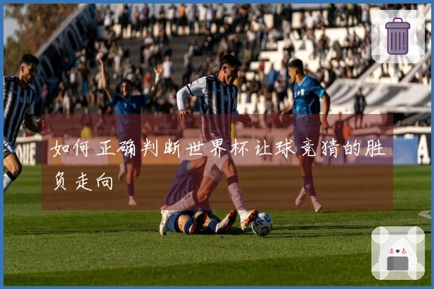 如何正确判断世界杯让球竞猜的胜负走向