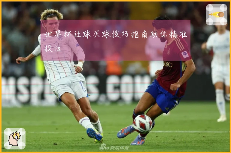 世界杯让球买球技巧指南助你精准投注
