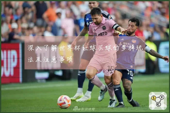 深入了解世界杯让球买球的多样玩法及注意事项