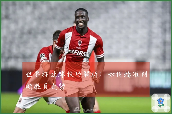世界杯让球技巧解析：如何精准判断胜负走势