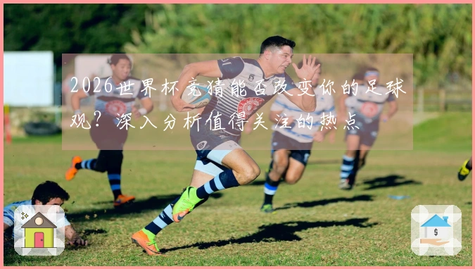 2026世界杯竞猜能否改变你的足球观？深入分析值得关注的热点