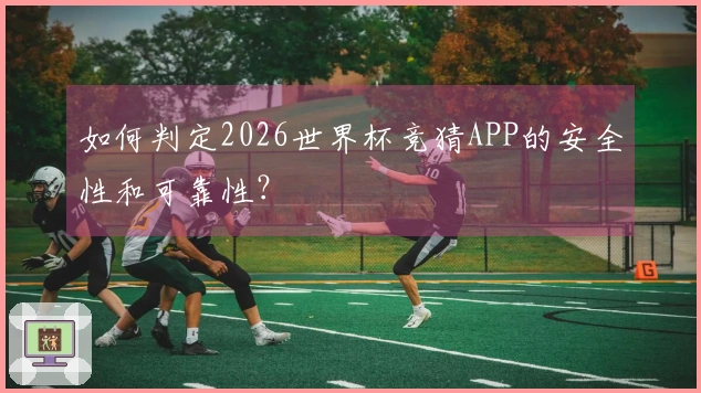 如何判定2026世界杯竞猜APP的安全性和可靠性？