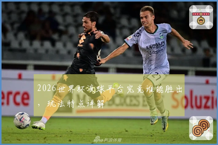 2026世界杯滚球平台究竟谁能胜出，玩法特点详解