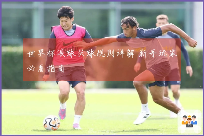 世界杯滚球买球规则详解 新手玩家必看指南