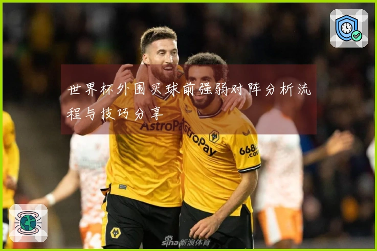 世界杯外围买球前强弱对阵分析流程与技巧分享