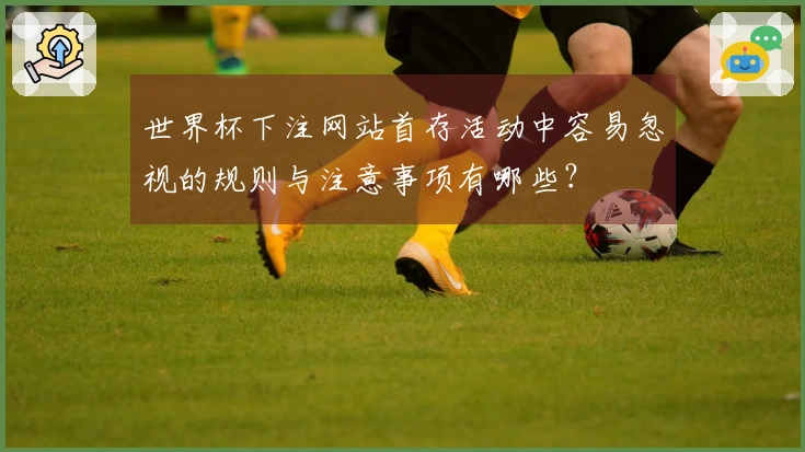 世界杯下注网站首存活动中容易忽视的规则与注意事项有哪些？