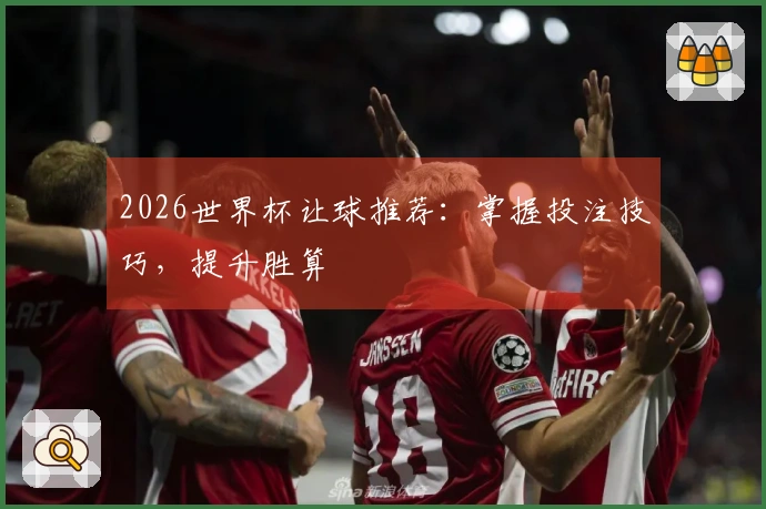 2026世界杯让球推荐：掌握投注技巧，提升胜算