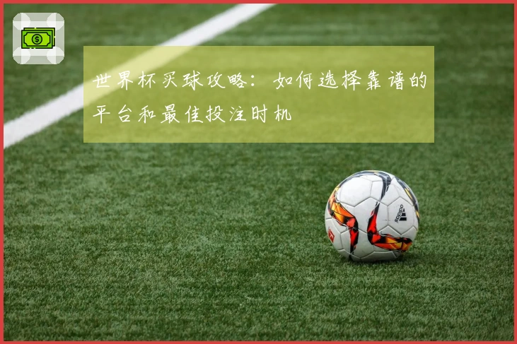 世界杯买球攻略：如何选择靠谱的平台和最佳投注时机