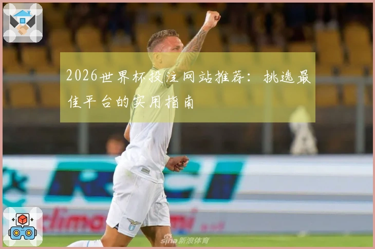 2026世界杯投注网站推荐：挑选最佳平台的实用指南