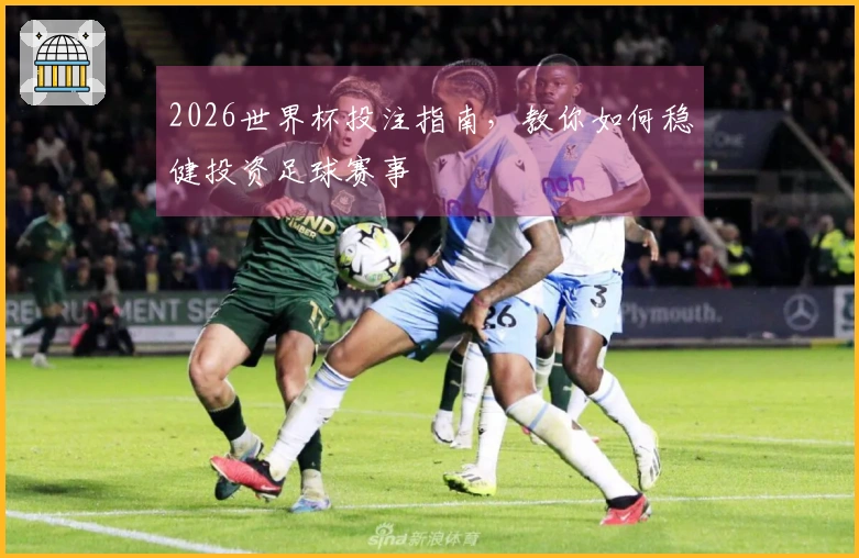 2026世界杯投注指南，教你如何稳健投资足球赛事