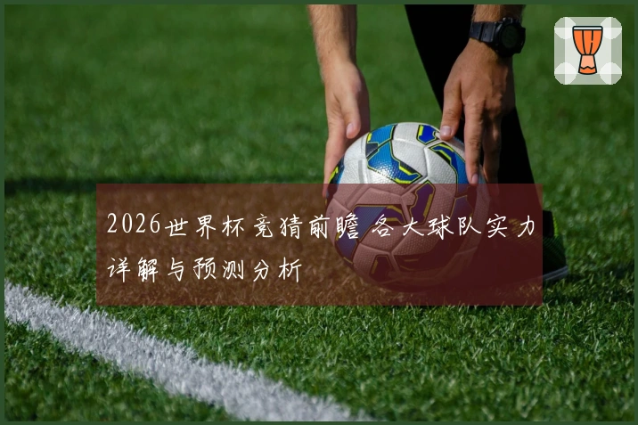 2026世界杯竞猜前瞻 各大球队实力详解与预测分析