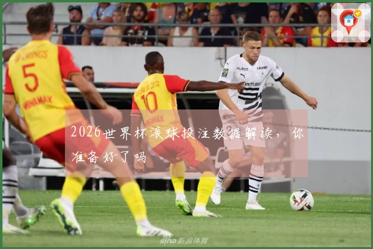 2026世界杯滚球投注数据解读,你准备好了吗