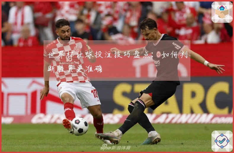 世界杯让球投注技巧盘点：如何判断胜负更准确