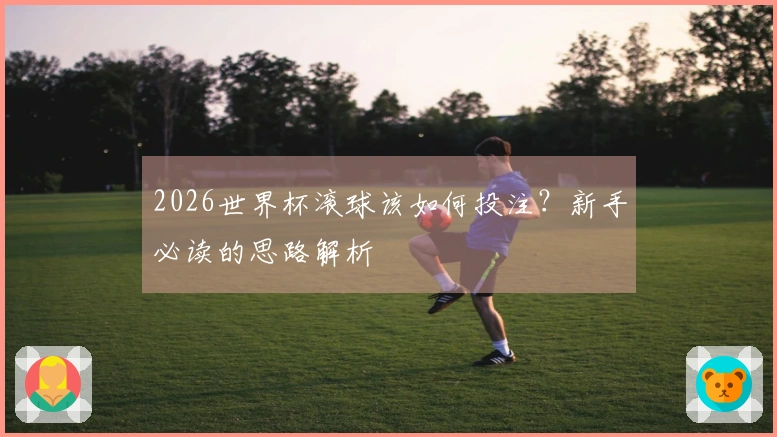 2026世界杯滚球该如何投注？新手必读的思路解析