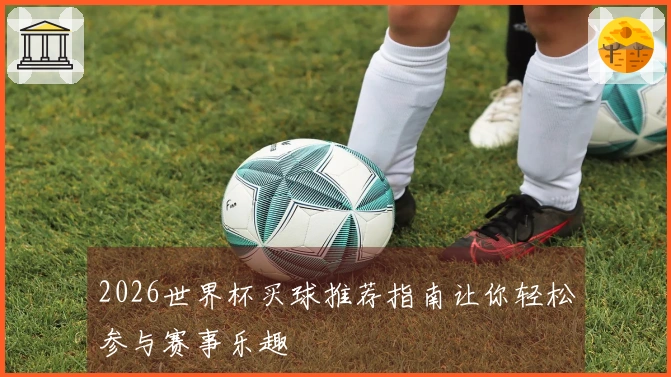 2026世界杯买球推荐指南让你轻松参与赛事乐趣