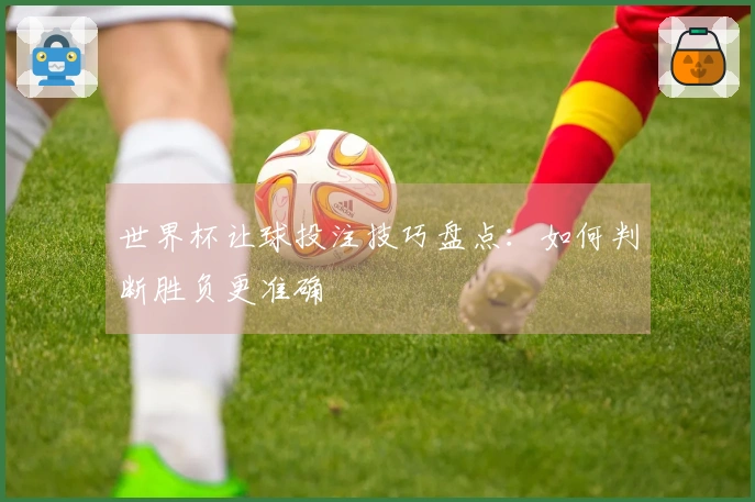 世界杯让球投注技巧盘点：如何判断胜负更准确