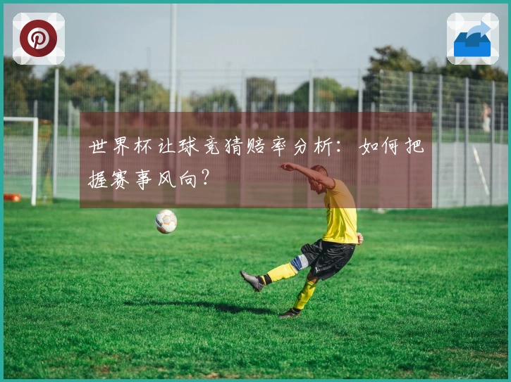 世界杯让球竞猜赔率分析:如何把握赛事风向?