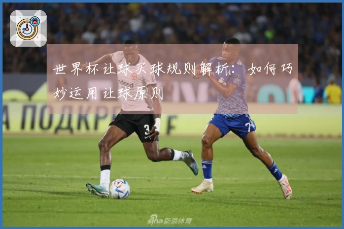 世界杯让球买球规则解析：如何巧妙运用让球原则