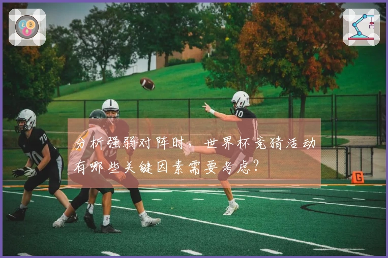 分析强弱对阵时，世界杯竞猜活动有哪些关键因素需要考虑？