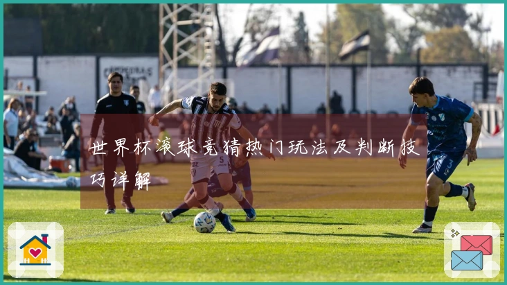 世界杯滚球竞猜热门玩法及判断技巧详解