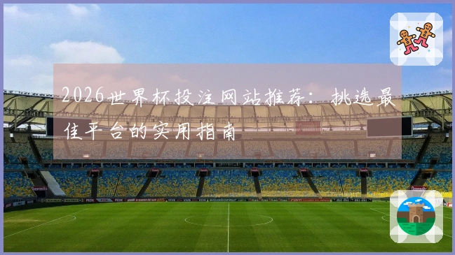 2026世界杯投注网站推荐：挑选最佳平台的实用指南