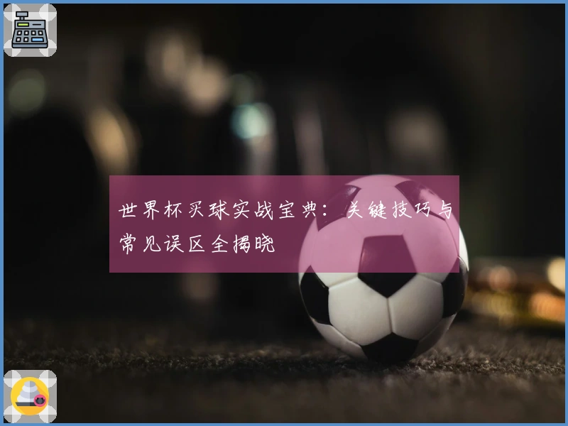 世界杯买球实战宝典：关键技巧与常见误区全揭晓